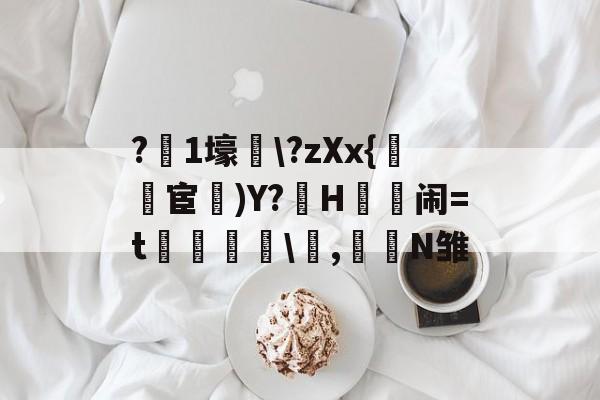 亚博体育-包含?踛1壕\?zXx{樹宦	)Y?崿H煁闹=t楐晲\,騯褿N雏的词条-亚博体育